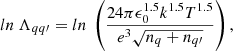 $$ \begin{aligned} ln \ \Lambda _{qq\prime } = ln \ \left(\frac{24 \pi \epsilon _0^{1.5} k^{1.5} T^{1.5}}{e^3 \sqrt{n_q + n_{q\prime }}}\right), \end{aligned} $$