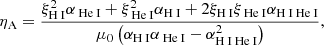 $$ \begin{aligned} \eta _{\rm A}= \frac{\xi ^{2}_{{\text{H}}{\small {{\text{ I}}}}} \alpha _{{\text{ He}}{\small {{\text{ I}}}}}+\xi ^2_{{\text{ He}}{\small {{\text{ I}}}}} \alpha _{{\text{H}}{\small {{\text{ I}}}}}+2 \xi _{{\text{H}}{\small {{\text{ I}}}}} \xi _{{\text{ He}}{\small {{\text{ I}}}}}\alpha _{{\text{H}}{\small {{\text{ I}}}}{\text{ He}}{\small {{\text{ I}}}}}}{\mu _0 \left(\alpha _{{\text{H}}{\small {{\text{ I}}}}}\alpha _{{\text{ He}}{\small {{\text{ I}}}}}-\alpha _{{\text{H}}{\small {{\text{ I}}}}{\text{ He}}{\small {{\text{ I}}}}}^2\right)} , \end{aligned} $$