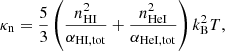 $$ \begin{aligned}&\kappa _{\rm n} = \frac{5}{3} \left(\frac{n_{\rm HI}^2}{\alpha _{\mathrm{HI,tot}}}+\frac{n_{\mathrm{HeI}}^2}{\alpha _{\mathrm{HeI,tot}}}\right)k_{\rm B}^2 T , \end{aligned} $$