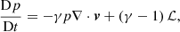 $$ \begin{aligned}&\frac{\mathrm{D}p}{\mathrm{D}t} = - \gamma p \nabla \cdot \boldsymbol{v}+ \left( \gamma -1 \right) \mathcal{L} , \end{aligned} $$