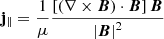 $$ \begin{aligned}&\mathbf{j}_\parallel = \frac{1}{\mu } \frac{\left[ \left( \nabla \times \boldsymbol{B}\right) \cdot \boldsymbol{B}\right] \boldsymbol{B}}{\left| \boldsymbol{B}\right|^2} \end{aligned} $$