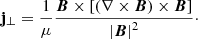 $$ \begin{aligned}&\mathbf{j}_\perp = \frac{1}{\mu } \frac{\boldsymbol{B}\times \left[ \left( \nabla \times \boldsymbol{B}\right) \times \boldsymbol{B}\right]}{\left| \boldsymbol{B}\right|^2}\cdot \end{aligned} $$