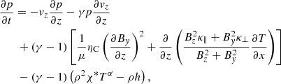 $$ \begin{aligned}&\frac{\partial p}{\partial t} = - { v}_z \frac{\partial p}{\partial z} - \gamma p \frac{\partial { v}_z}{\partial z} \nonumber \\&\qquad + \left(\gamma -1 \right) \left[ \frac{1}{\mu }\eta _{\rm C}\left( \frac{\partial B_{ y}}{\partial z} \right)^2 + \frac{\partial }{\partial z}\left(\frac{B_z^2 \kappa _\parallel + B_{ y}^2 \kappa _\perp }{B_z^2 + B_{ y}^2} \frac{\partial T}{\partial x} \right)\right]\nonumber \\&\qquad - \left(\gamma -1 \right) \left(\rho ^2 \chi ^* T^\alpha - \rho h \right) , \end{aligned} $$