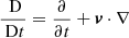 $ \frac{{\text{ D}}}{{\text{ D}}t} = \frac{\partial}{\partial t} + {\boldsymbol{v}}\cdot \nabla $