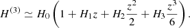 $$ \begin{aligned} H^{(3)}\simeq H_0\left(1+H_1z+H_2\dfrac{z^2}{2}+H_3\dfrac{z^3}{6}\right). \end{aligned} $$