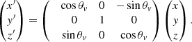 $$ \begin{aligned} \begin{pmatrix} x^{\prime }\\ y^{\prime }\\ z^{\prime } \end{pmatrix} = \begin{pmatrix}&\cos \theta _{ v}&0&-\sin \theta _{ v}\\&0&1&0\\&\sin \theta _{ v}&0&\cos \theta _{ v} \end{pmatrix} \begin{pmatrix} x\\ y\\ z \end{pmatrix}. \end{aligned} $$