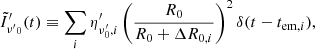 $$ \begin{aligned} {\tilde{I}^{\prime }}_{{\nu ^{\prime }}_0}(t) \equiv \sum _i \eta ^{\prime }_{\nu ^{\prime }_0, i}\left(\frac{R_0}{R_0 +\Delta R_{0,i}}\right)^2 \delta (t- t_{\mathrm{em}, i}) , \end{aligned} $$