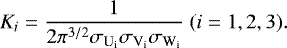 \begin{equation*} K_{i} = {1 \over 2 \pi^{3/2} \sigma_{\textrm{U}_{\textrm{i}}} \sigma_{\textrm{V}_{\textrm{i}}} \sigma_{\textrm{W}_{\textrm{i}}}} \;(i=1,2,3) .\end{equation*}