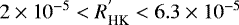 $2\times10^{-5} < R_{\textrm{HK}}^{&#x0027;} < 6.3\times10^{-5}$
