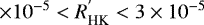 $\times10^{-5}< R_{\textrm{HK}}^{&#x0027;} <3 \times10^{-5}$