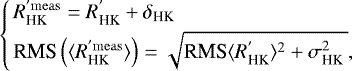 \begin{eqnarray*} \left\{ \begin{array}{ll} R_{\textrm{HK}}^{&#x0027; \rm meas} = R_{\textrm{HK}}^{&#x0027;} &#x002B;\delta_{\textrm{HK}} \\[3pt] \mbox{RMS}\left(\langle R_{\textrm{HK}}^{&#x0027; \rm meas}\rangle\right) = \sqrt{\mbox{RMS} \langle R_{\textrm{HK}}^{&#x0027;}\rangle^{2} &#x002B; \sigma^{2}_{\textrm{HK }}}, \\ \end{array} \right.\end{eqnarray*}