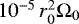 $10^{-5}\,r^{2}_{0}\Omega_{0}$
