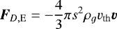 \begin{equation*} \vec{F}_{D,\mathrm{E}} = -\frac{4}{3}\pi s^{2} \rho_{g} v_{\mathrm{th}} \vec{v}\end{equation*}