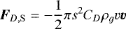 \begin{equation*} \vec{F}_{D,\mathrm{S}} = -\frac{1}{2}\pi s^{2} C_D \rho_{g} v \vec{v}\end{equation*}