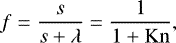 \begin{equation*} f = {s \over {s &#x002B; \lambda} } = {1 \over {1 &#x002B; \mathrm{Kn}}}, \end{equation*}