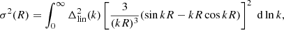 $$ \begin{aligned} \sigma ^2(R)=\int _0^{\infty }\Delta _{\rm lin}^2(k)\left[\frac{3}{(kR)^3}(\sin {kR}-kR\cos {kR})\right]^2\;\mathrm{d}\ln {k}, \end{aligned} $$