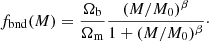 $$ \begin{aligned} f_{\rm bnd}(M)=\frac{\Omega _{\rm b}}{\Omega _{\rm m}}\frac{(M/M_0)^\beta }{1+(M/M_0)^\beta }\cdot \end{aligned} $$