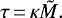 \begin{equation*} \tau\,{=}\,\kappa \tilde{M}. \end{equation*}
