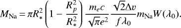 \begin{equation*}M_{\textrm{Na}}\,{=}\,\pi R_*^2 \left( 1 - \frac{R_p^2}{R_*^2} \right) \frac{m_e c}{\sqrt{\pi} e^2}\frac{\sqrt{2} \Delta v}{f \lambda_0} m_{\textrm{Na}} W(\lambda_0). \end{equation*}