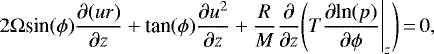 \begin{equation*}2 \Omega {\textrm{sin}}(\phi) \frac{\partial (u r)}{\partial z} &#x002B; \textrm{tan}(\phi)\frac{\partial u^2}{\partial z} &#x002B; \frac{R}{M} \frac{\partial }{\partial z} \Bigg(T\frac{\partial {\textrm{ln}}(p)}{\partial \phi}\Bigg|_z \Bigg)\,{=}\,0 ,\end{equation*}