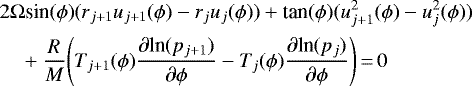 \begin{align*}&2 \Omega {\textrm{sin}}(\phi)(r_{j&#x002B;1}u_{j&#x002B;1}(\phi) - r_j u_j(\phi)) &#x002B; \textrm{tan}(\phi)(u_{j&#x002B;1}^2(\phi) - u_j^2(\phi)) \nonumber\\ &\quad&#x002B;\frac{R}{M} \Bigg(T_{j&#x002B;1}(\phi)\frac{\partial {\textrm{ln}}(p_{j&#x002B;1})}{\partial \phi} - T_{j}(\phi)\frac{\partial {\textrm{ln}}(p_{j})}{\partial \phi}\Bigg)\,{=}\,0 \end{align*}