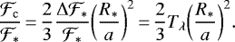 \begin{equation*} \frac{\mathcal{F}_{\mathrm{c}}}{\mathcal{F}_{\ast}}\,{=}\,\frac{2}{3} \frac{\Delta \mathcal{F}_{\ast}}{\mathcal{F}_{\ast}} \bigg(\frac{R_{\ast}}{a}\bigg)^2\,{=}\,\frac{2}{3} T_{\lambda} \bigg(\frac{R_{\ast}}{a}\bigg)^2. \end{equation*}