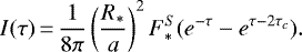 \begin{equation*} I(\tau)\,{=}\,\frac{1}{8\pi}\left(\frac{R_{\ast}}{a}\right)^2F_{\ast}^{S} (e^{-\tau}-e^{\tau-2\tau_c}). \end{equation*}