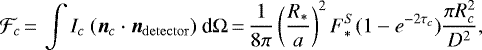 \begin{equation*}\mathcal{F}_c\,{=}\,\int I_c \ (\boldsymbol{n}_{c} \cdot \boldsymbol{n}_{\mathrm{detector}}) \ \textrm{d}\Omega\,{=}\,\frac{1}{8\pi}\left(\frac{R_{\ast}}{a}\right)^2F_{\ast}^{S} (1-e^{-2\tau_c}) \frac{\pi R_c^2}{D^2}, \end{equation*}