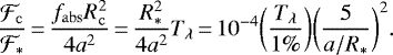 \begin{equation*}\frac{\mathcal{F}_{\mathrm{c}}}{\mathcal{F}_{\ast}}\,{=}\,\frac{f_{\mathrm{abs}}R_{\mathrm{c}}^2}{4a^2}\,{=}\,\frac{R_{\ast}^2}{4a^2} T_{\lambda}\,{=}\, 10^{-4}\bigg(\frac{T_{\lambda}}{1\%}\bigg)\bigg(\frac{5}{a/R_{\ast}}\bigg)^2. \end{equation*}