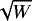 $\sqrt{W}$