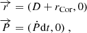 $$ \begin{aligned} \overrightarrow{r}&= (D + r_{\rm Cor},0) \nonumber \\ \overrightarrow{P}&= (\dot{P}\mathrm{d}t,0) \ , \end{aligned} $$