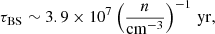 $$ \begin{aligned}&\tau _{\rm BS} \sim 3.9 \times 10^7 \left(\frac{n}{\mathrm{cm}^{-3}}\right)^{-1}\,\mathrm{yr}, \end{aligned} $$