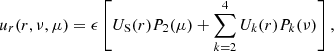 $$ \begin{aligned} u_{r}(r, \nu , \mu )&=\epsilon \left[ U_{\rm S}(r) P_2(\mu ) + \sum _{k=2}^{4} U_k(r) P_k(\nu ) \right] ,\end{aligned} $$