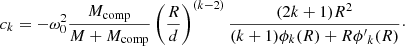 $$ \begin{aligned}&c_k = - \omega _0^2 \frac{M_{\rm comp}}{M+M_{\rm comp}} \left( \frac{R}{d}\right)^{(k-2)} \frac{(2k+1)R^2}{(k+1)\phi _k(R) + R{\phi ^{\prime }}_k(R)}\cdot \end{aligned} $$