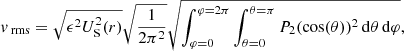 $$ \begin{aligned} v_{\text{ rms}} = \sqrt{ \epsilon ^2 U_{\rm S}^2(r)} \sqrt{\frac{1}{2\pi ^2}} \sqrt{\int _{\varphi =0}^{\varphi =2\pi } \int _{\theta =0}^{\theta =\pi } P_2(\cos (\theta ))^2\,\mathrm{d}\theta \,\mathrm{d}\varphi }, \end{aligned} $$