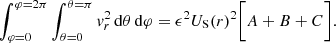 $$ \begin{aligned} {\int _{\varphi =0}^{\varphi =2\pi } \int _{\theta =0}^{\theta =\pi } v_{r}^2\,\mathrm{d}\theta \,\mathrm{d}\varphi } = \epsilon ^2 U_{\rm S}(r)^2 \bigg [A+ B +C\bigg ] . \end{aligned} $$