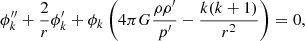 $$ \begin{aligned} \phi _k^{\prime \prime } + \frac{2}{r} \phi _k^{\prime } + \phi _k\left( 4\pi G \frac{\rho \rho ^{\prime }}{p^{\prime }} - \frac{k(k+1)}{r^2}\right) =0, \end{aligned} $$