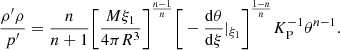 $$ \begin{aligned} \frac{\rho ^{\prime } \rho }{p^{\prime }} = \frac{n}{n+1} \Bigg [ \frac{M \xi _1}{4\pi R^3} \Bigg ]^{\frac{n-1}{n}} \Bigg [- \frac{\mathrm{d}\theta }{\mathrm{d}\xi } |_{\xi _1} \Bigg ] ^{\frac{1-n}{n}} K_{\rm P}^{-1} \theta ^{{n-1}} . \end{aligned} $$