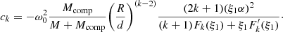 $$ \begin{aligned} c_k = - \omega _0^2 \frac{M_{\rm comp}}{M+M_{\rm comp}} \bigg (\frac{R}{d}\bigg )^{(k-2)} \frac{(2k+1)(\xi _1 \alpha )^2}{(k+1)F_k( \xi _1) + \xi _1 F^{\prime }_k( \xi _1)}\cdot \end{aligned} $$