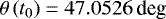 $\theta\left(t_{0}\right) =47.0526\,\textrm{deg}$