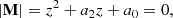 $$ \begin{aligned} \left| \mathbf{M} \right| = z^2 + a_2 z + a_0 = 0, \end{aligned} $$