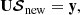 $$ \begin{aligned}&\mathbf U {\boldsymbol{\mathcal{S} }}_{\rm new} = \mathbf y , \end{aligned} $$
