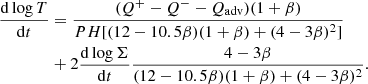 $$ \begin{aligned}&{\mathrm{d} \log T \over \mathrm{d}t} = {(Q^+ - Q^{-} -Q_{\rm adv})(1 + \beta ) \over P H [(12 - 10.5 \beta )(1 + \beta ) + (4 - 3\beta )^2]} \nonumber \\&\qquad \qquad +2 {\mathrm{d} \log \Sigma \over \mathrm{d}t}{4 - 3\beta \over (12-10.5 \beta )(1+\beta ) + (4 - 3\beta )^2}. \end{aligned} $$