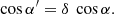 $$ \begin{aligned} \cos \alpha ^{\prime}=\delta \ \cos \alpha . \end{aligned} $$