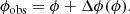$$ \begin{aligned} \phi _{\rm obs} = \phi + \Delta \phi (\phi ). \end{aligned} $$