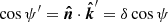 $ \cos \psi^\prime = \boldsymbol{\hat{n}} \cdot \boldsymbol{\hat{k}}^\prime = \delta \cos\psi $