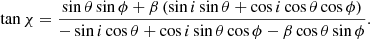 $$ \begin{aligned} \tan \chi = \frac{ \sin \theta \sin \phi + \beta \, (\sin i \sin \theta +\cos i \cos \theta \cos \phi ) }{-\sin i \cos \theta + \cos i \sin \theta \cos \phi - \beta \cos \theta \sin \phi } . \end{aligned} $$