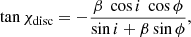 $$ \begin{aligned} \tan \chi _{\rm disc} = - \frac{\beta \ \cos i\ \cos \phi }{\sin i + \beta \sin \phi } , \end{aligned} $$