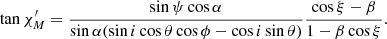 $$ \begin{aligned} \tan \chi ^{\prime}_{M} = \frac{\sin \psi \cos \alpha }{\sin \alpha (\sin i \cos \theta \cos \phi -\cos i \sin \theta )} \frac{\cos \xi -\beta }{1-\beta \cos \xi } . \end{aligned} $$