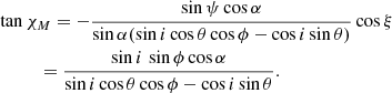 $$ \begin{aligned}&\tan \chi _{M} = - \frac{\sin \psi \cos \alpha }{\sin \alpha (\sin i \cos \theta \cos \phi -\cos i \sin \theta )}\cos \xi \nonumber \\&\qquad \ \ \,= \frac{\sin i\, \sin \phi \cos \alpha }{\sin i \cos \theta \cos \phi -\cos i \sin \theta } . \end{aligned} $$